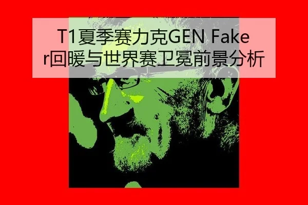T1夏季赛力克GEN Faker回暖与世界赛卫冕前景分析